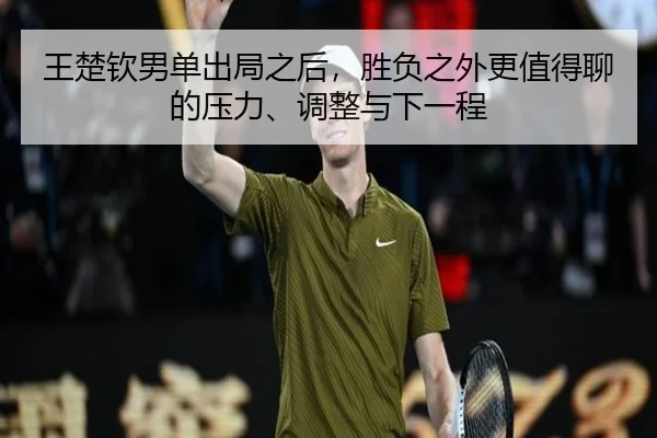 王楚钦男单出局之后，胜负之外更值得聊的压力、调整与下一程